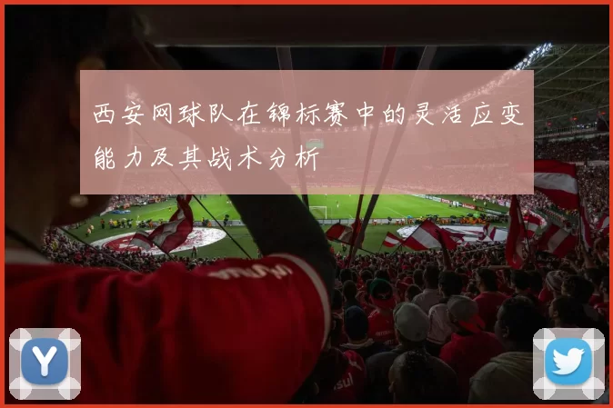 西安网球队在锦标赛中的灵活应变能力及其战术分析