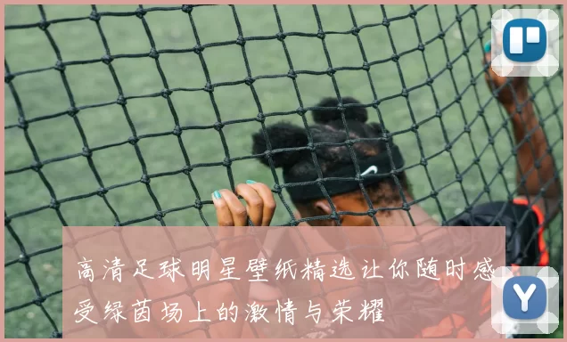 高清足球明星壁纸精选让你随时感受绿茵场上的激情与荣耀