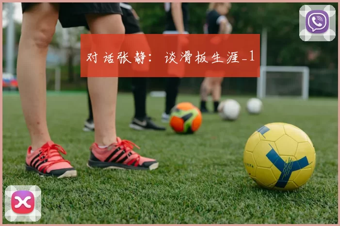 对话张静：谈滑板生涯_1