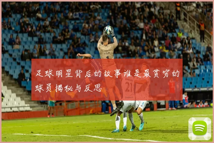 足球明星背后的故事谁是最贫穷的球员揭秘与反思