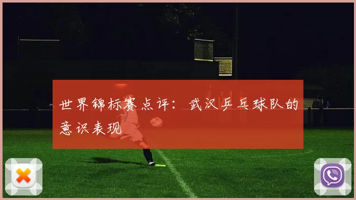世界锦标赛点评：武汉乒乓球队的意识表现