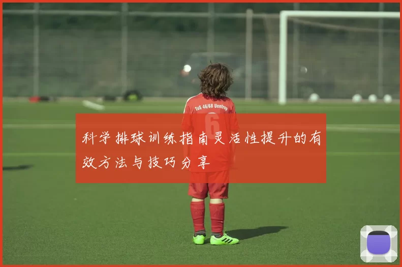 科学排球训练指南灵活性提升的有效方法与技巧分享