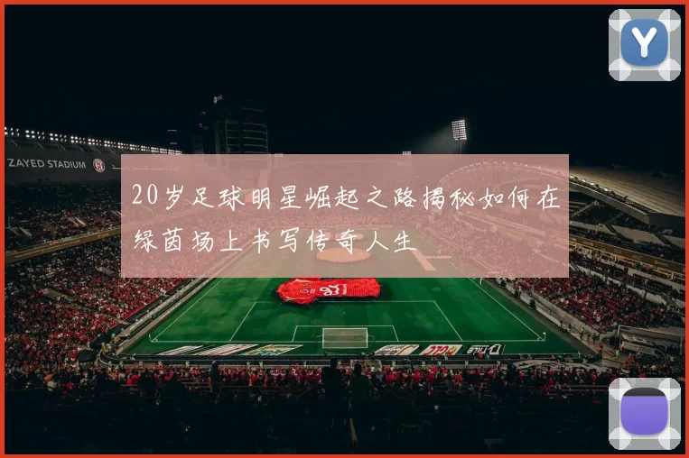 20岁足球明星崛起之路揭秘如何在绿茵场上书写传奇人生