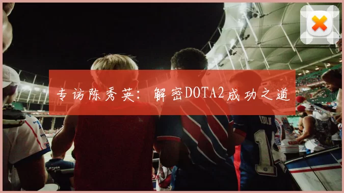 专访陈秀英：解密DOTA2成功之道
