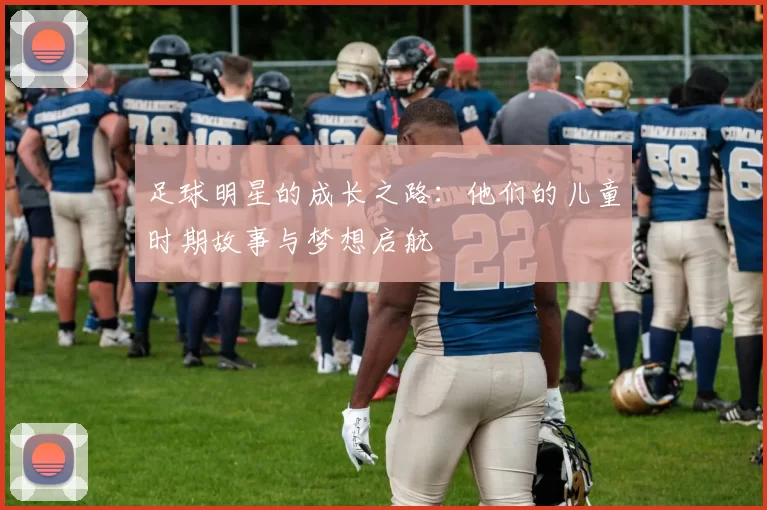 足球明星的成长之路：他们的儿童时期故事与梦想启航