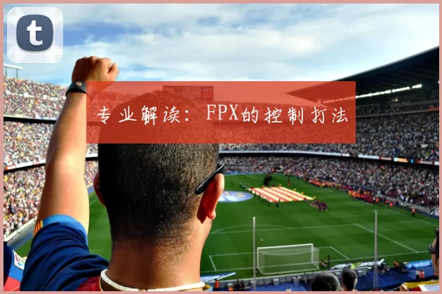 专业解读：FPX的控制打法