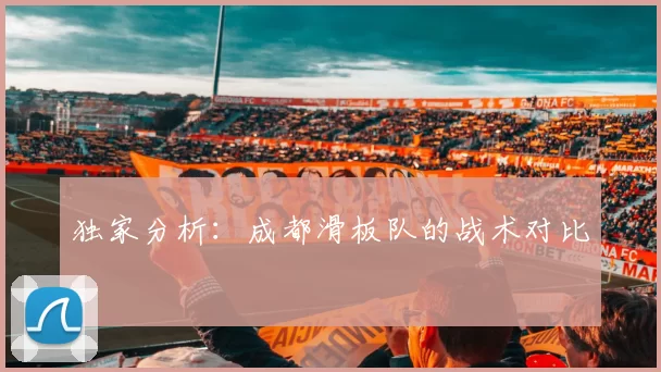 独家分析：成都滑板队的战术对比