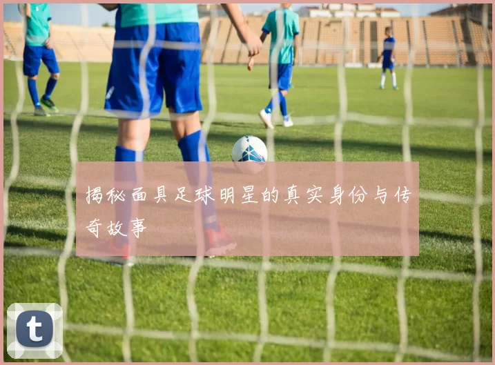 揭秘面具足球明星的真实身份与传奇故事
