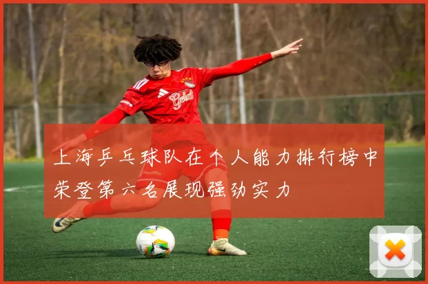 上海乒乓球队在个人能力排行榜中荣登第六名展现强劲实力