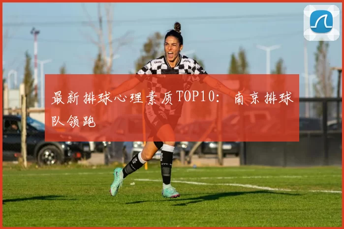 最新排球心理素质TOP10：南京排球队领跑