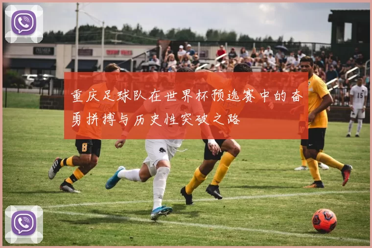 重庆足球队在世界杯预选赛中的奋勇拼搏与历史性突破之路