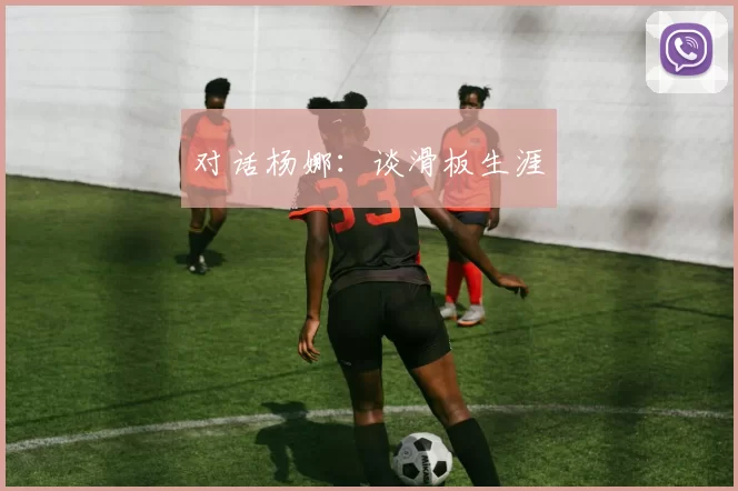 对话杨娜：谈滑板生涯